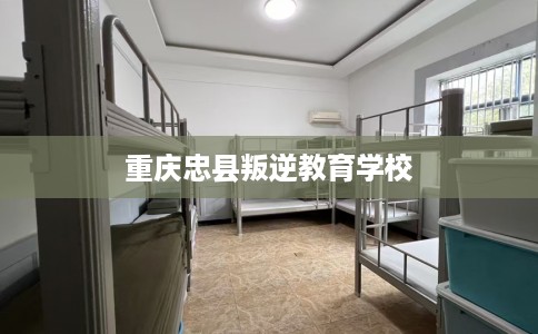 重庆忠县叛逆教育学校