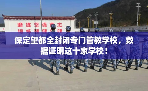 保定望都全封闭专门管教学校，数据证明这十家学校！