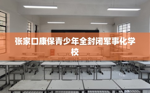 张家口康保青少年全封闭军事化学校