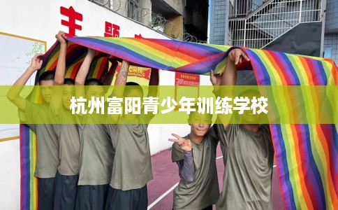 杭州富阳青少年训练学校