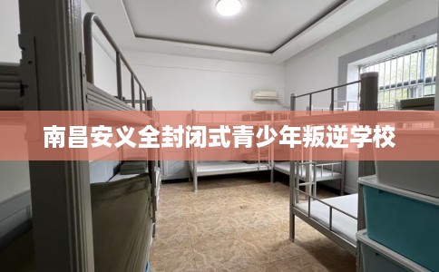 南昌安义全封闭式青少年叛逆学校