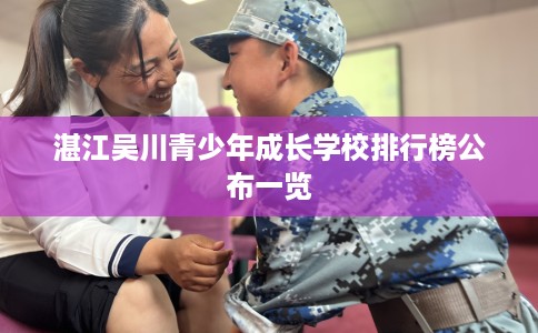 湛江吴川青少年成长学校排行榜公布一览