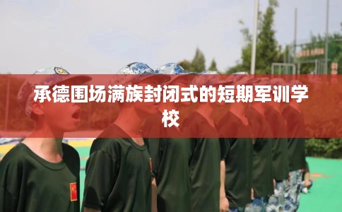 承德围场满族封闭式的短期军训学校