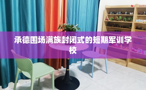 承德围场满族封闭式的短期军训学校