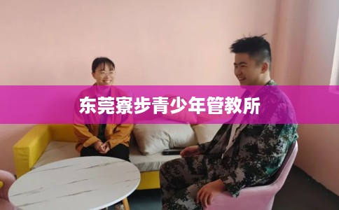 东莞寮步青少年管教所