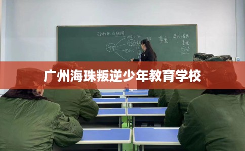 广州海珠叛逆少年教育学校
