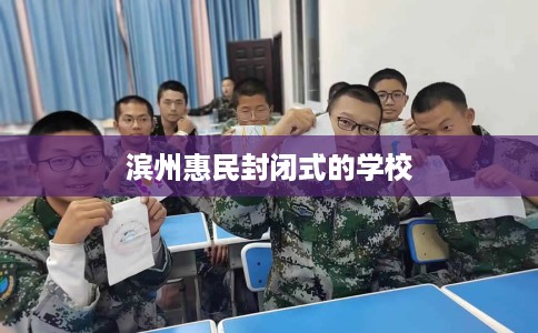滨州惠民封闭式的学校