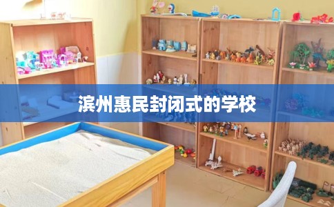 滨州惠民封闭式的学校