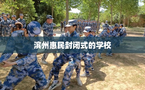 滨州惠民封闭式的学校