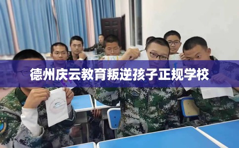 德州庆云教育叛逆孩子正规学校