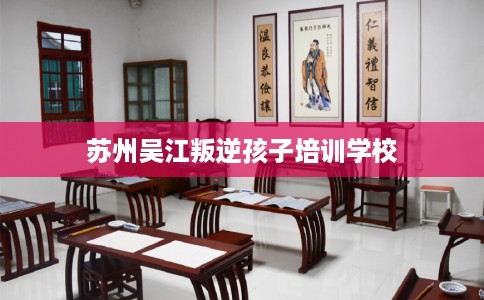 苏州吴江叛逆孩子培训学校