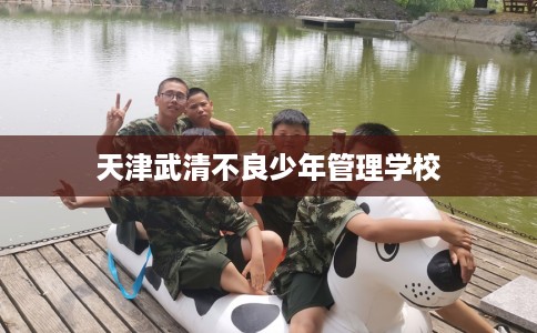 天津武清不良少年管理学校