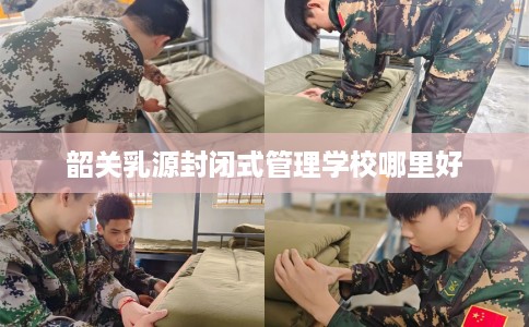 韶关乳源封闭式管理学校哪里好