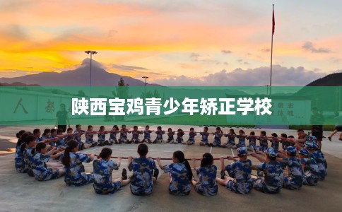 陕西宝鸡青少年矫正学校
