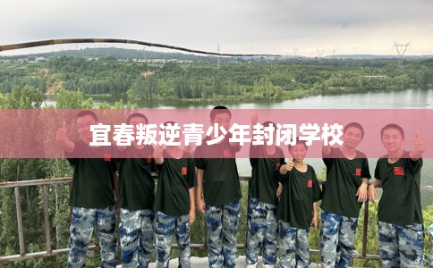 宜春叛逆青少年封闭学校
