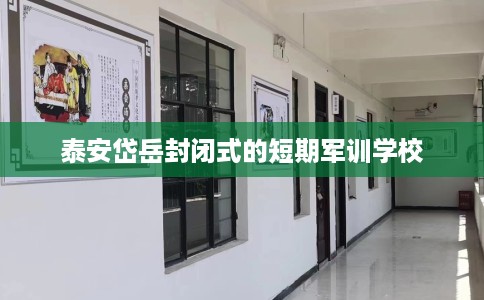 泰安岱岳封闭式的短期军训学校