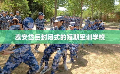 泰安岱岳封闭式的短期军训学校