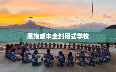 恩施咸丰全封闭式学校
