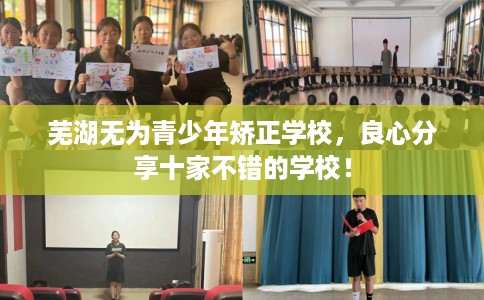 芜湖无为青少年矫正学校，良心分享十家不错的学校！