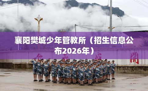 襄阳樊城少年管教所（招生信息公布2026年）