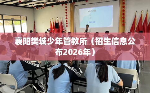 襄阳樊城少年管教所（招生信息公布2026年）
