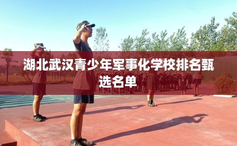 湖北武汉青少年军事化学校排名甄选名单