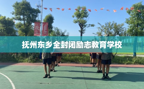 抚州东乡全封闭励志教育学校