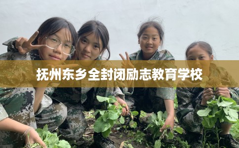 抚州东乡全封闭励志教育学校