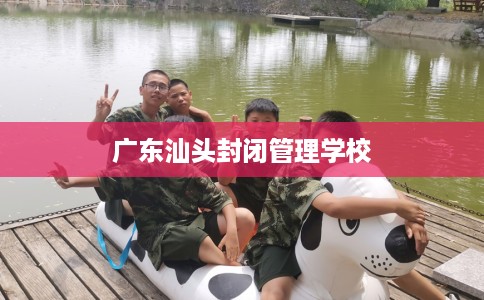 广东汕头封闭管理学校