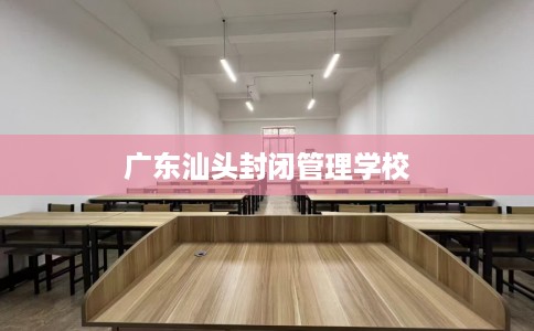 广东汕头封闭管理学校