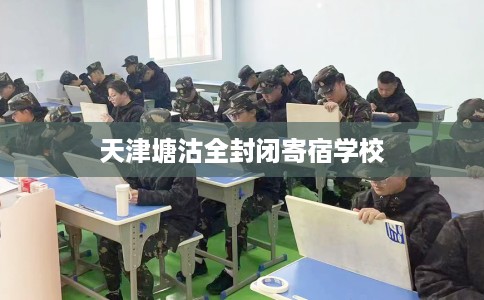天津塘沽全封闭寄宿学校