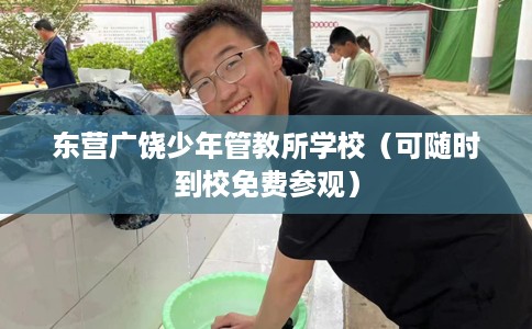 东营广饶少年管教所学校（可随时到校免费参观）