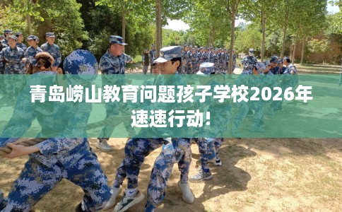 青岛崂山教育问题孩子学校2026年速速行动!