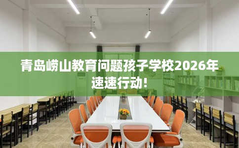 青岛崂山教育问题孩子学校2026年速速行动!