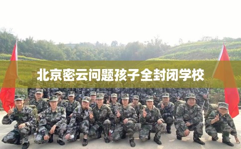 北京密云问题孩子全封闭学校