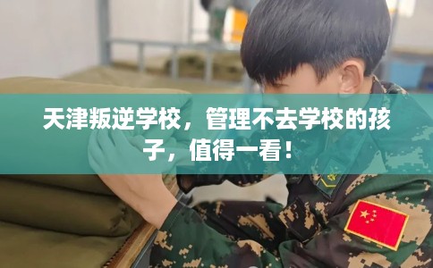 天津叛逆学校，管理不去学校的孩子，值得一看！