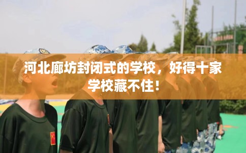 河北廊坊封闭式的学校，好得十家学校藏不住！