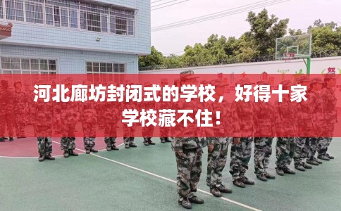 河北廊坊封闭式的学校，好得十家学校藏不住！