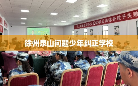 徐州泉山问题少年纠正学校