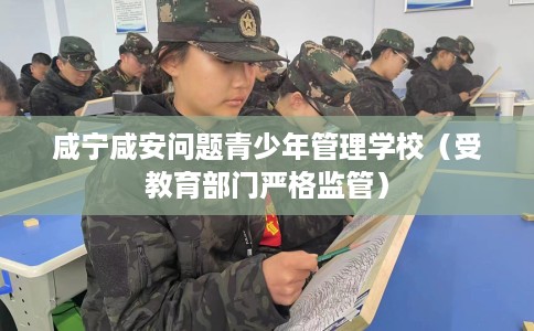 咸宁咸安问题青少年管理学校（受教育部门严格监管）