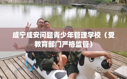 咸宁咸安问题青少年管理学校（受教育部门严格监管）