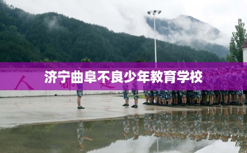 济宁曲阜不良少年教育学校