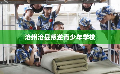 沧州沧县叛逆青少年学校