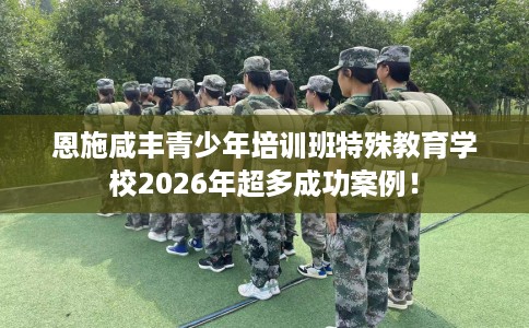 恩施咸丰青少年培训班特殊教育学校2026年超多成功案例！