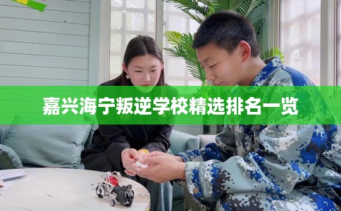 嘉兴海宁叛逆学校精选排名一览