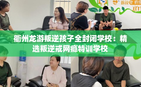 衢州龙游叛逆孩子全封闭学校：精选叛逆戒网瘾特训学校