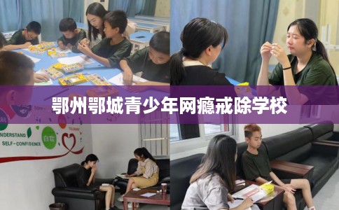 鄂州鄂城青少年网瘾戒除学校