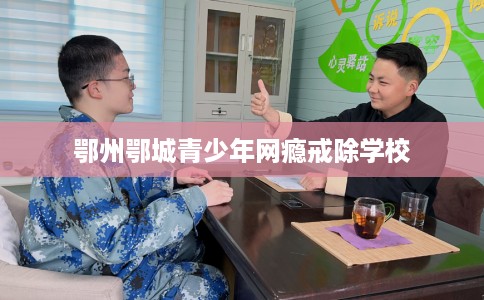 鄂州鄂城青少年网瘾戒除学校