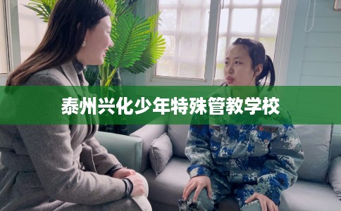 泰州兴化少年特殊管教学校