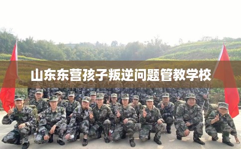 山东东营孩子叛逆问题管教学校